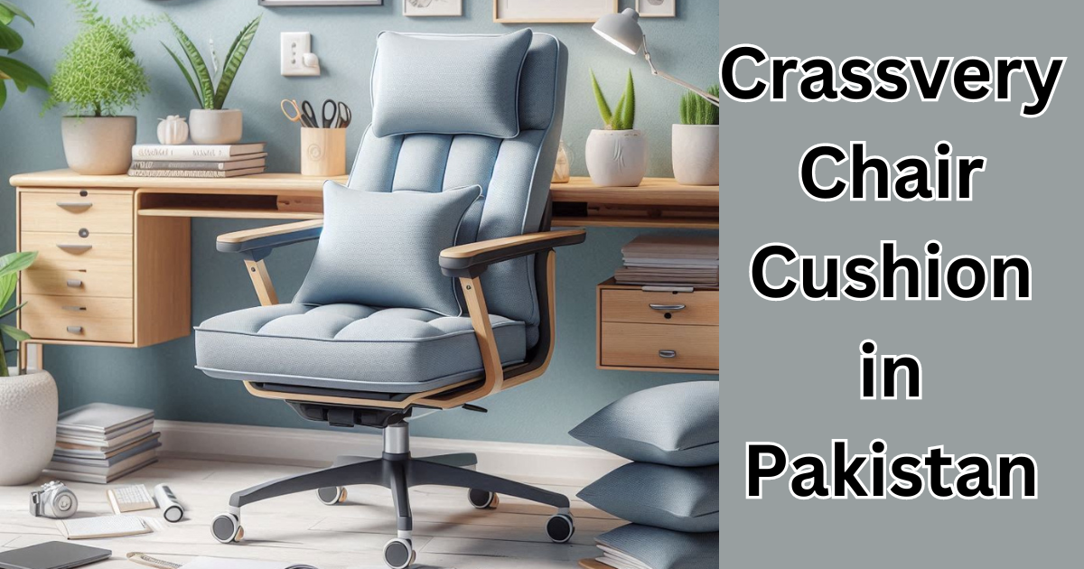 Crassvery Chair Cushion in Pakistan: A Complete Guide