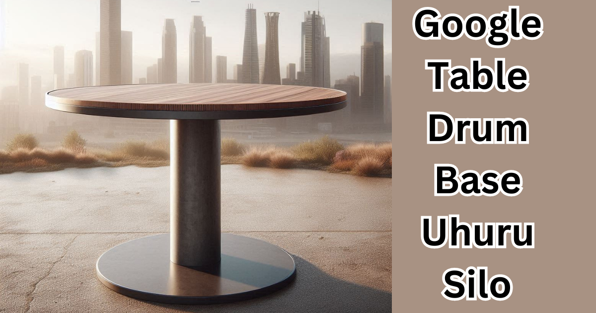 Google Table Drum Base Uhuru Silo: A Complete Guide & View